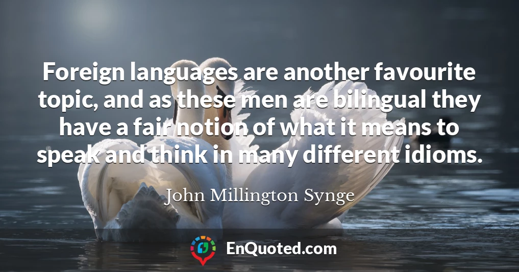 Foreign languages are another favourite topic, and as these men are bilingual they have a fair notion of what it means to speak and think in many different idioms.