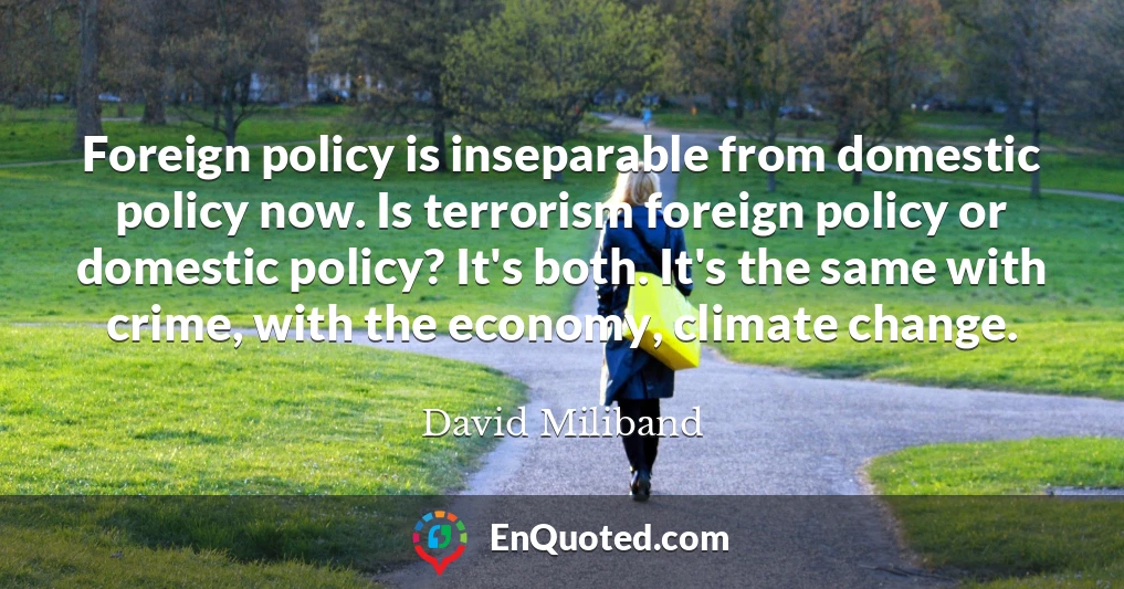Foreign policy is inseparable from domestic policy now. Is terrorism foreign policy or domestic policy? It's both. It's the same with crime, with the economy, climate change.