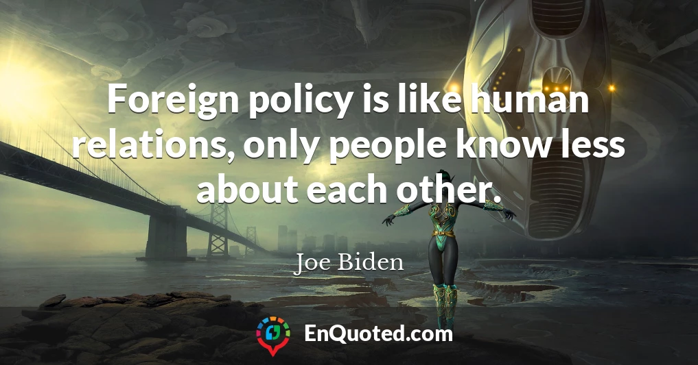 Foreign policy is like human relations, only people know less about each other.