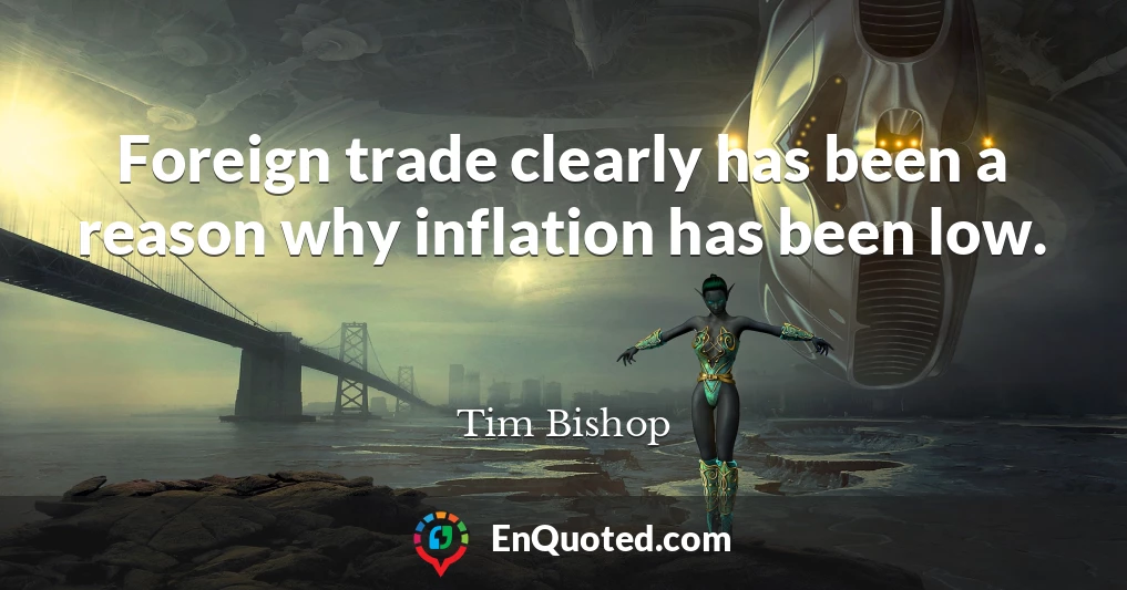 Foreign trade clearly has been a reason why inflation has been low.