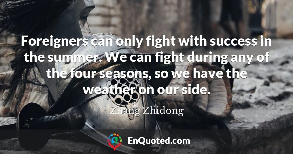 Foreigners can only fight with success in the summer. We can fight during any of the four seasons, so we have the weather on our side.