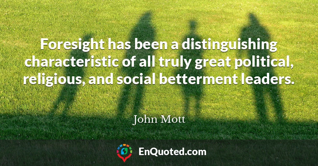 Foresight has been a distinguishing characteristic of all truly great political, religious, and social betterment leaders.