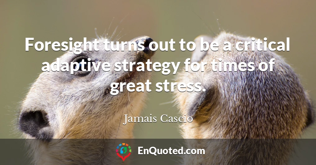 Foresight turns out to be a critical adaptive strategy for times of great stress.