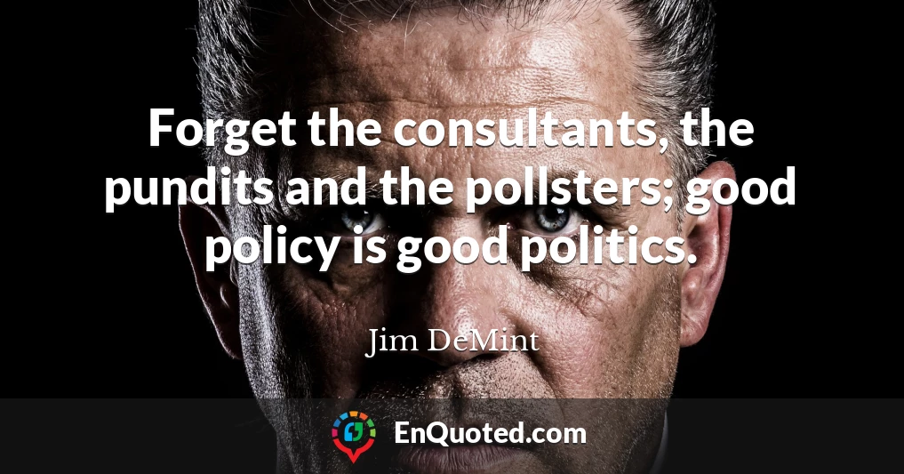 Forget the consultants, the pundits and the pollsters; good policy is good politics.