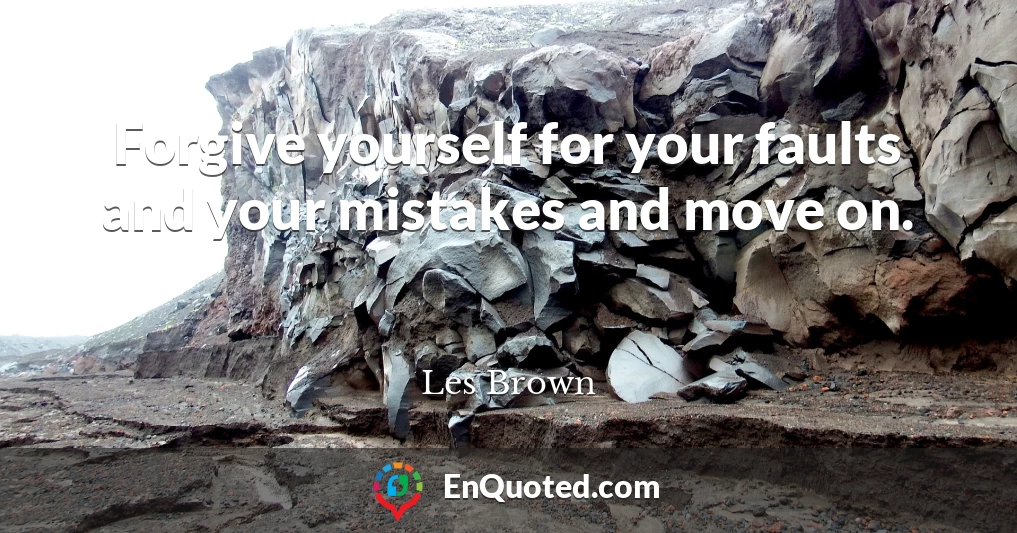 Forgive yourself for your faults and your mistakes and move on.