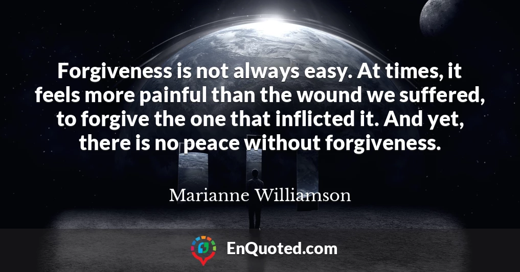 Forgiveness is not always easy. At times, it feels more painful than the wound we suffered, to forgive the one that inflicted it. And yet, there is no peace without forgiveness.