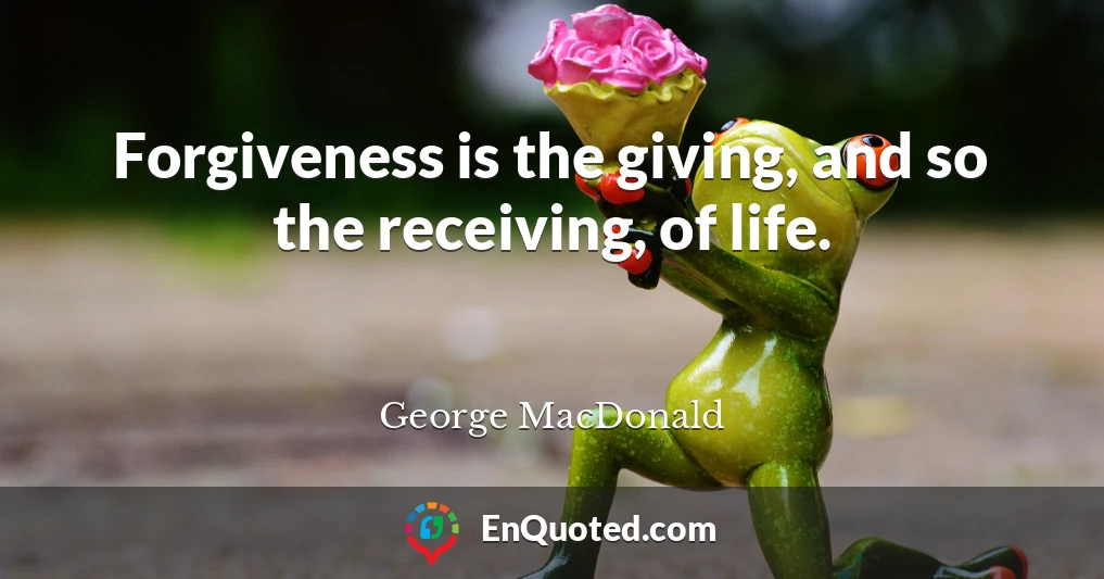 Forgiveness is the giving, and so the receiving, of life.