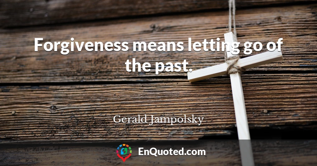Forgiveness means letting go of the past.