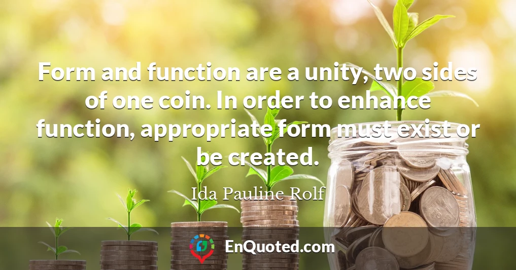 Form and function are a unity, two sides of one coin. In order to enhance function, appropriate form must exist or be created.