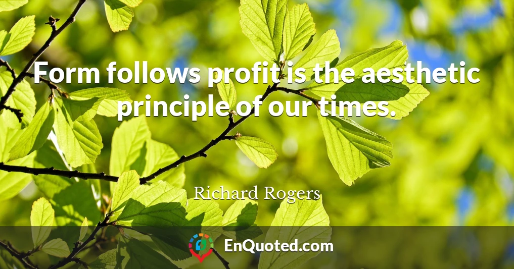 Form follows profit is the aesthetic principle of our times.