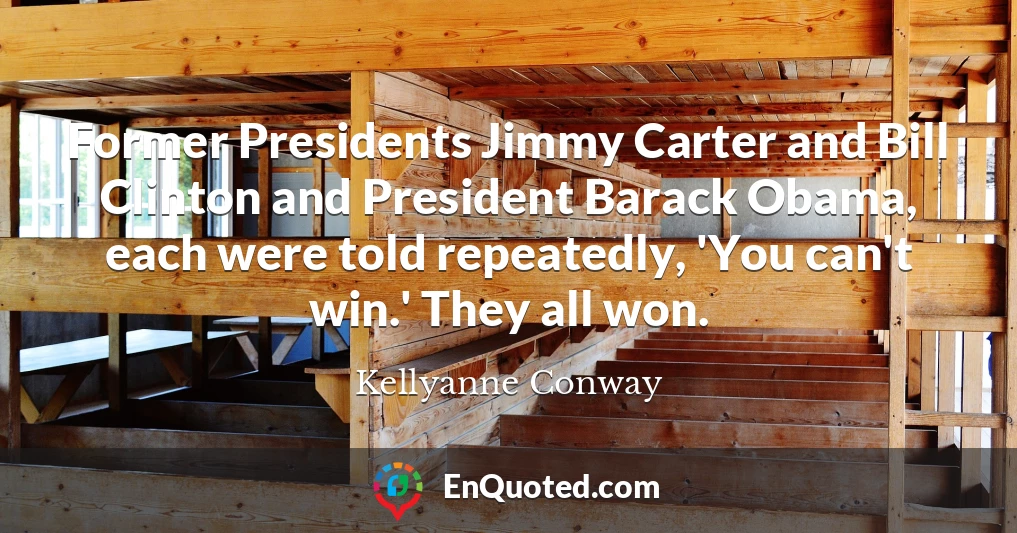 Former Presidents Jimmy Carter and Bill Clinton and President Barack Obama, each were told repeatedly, 'You can't win.' They all won.