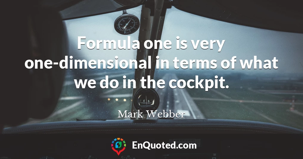 Formula one is very one-dimensional in terms of what we do in the cockpit.