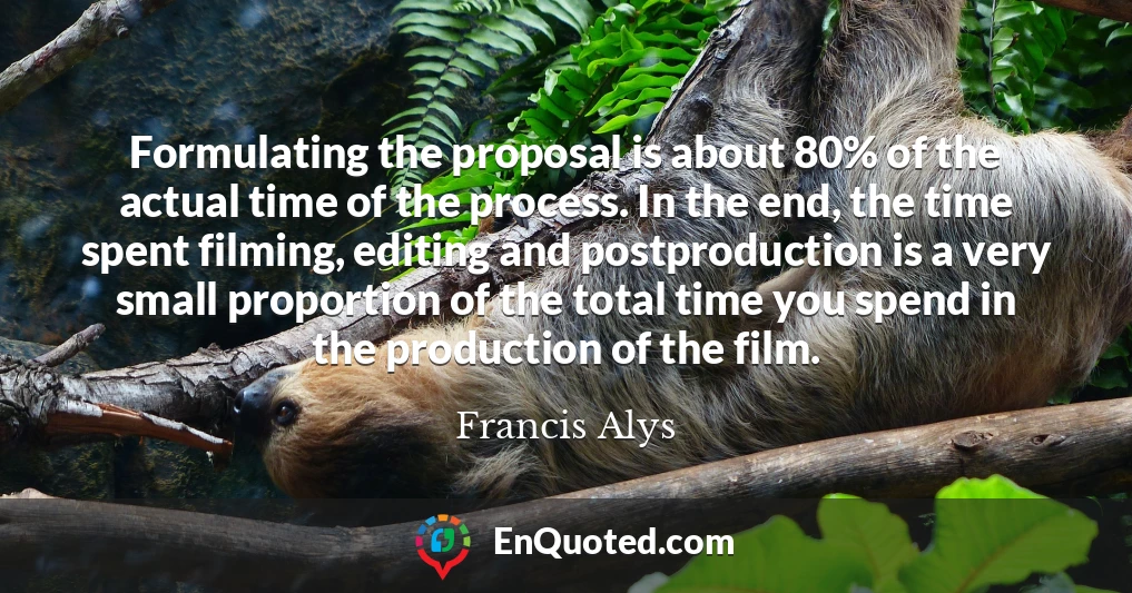 Formulating the proposal is about 80% of the actual time of the process. In the end, the time spent filming, editing and postproduction is a very small proportion of the total time you spend in the production of the film.