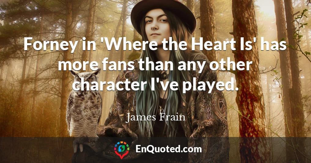 Forney in 'Where the Heart Is' has more fans than any other character I've played.