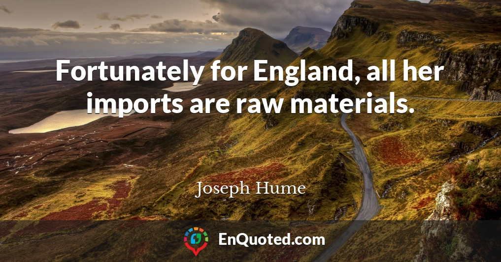 Fortunately for England, all her imports are raw materials.