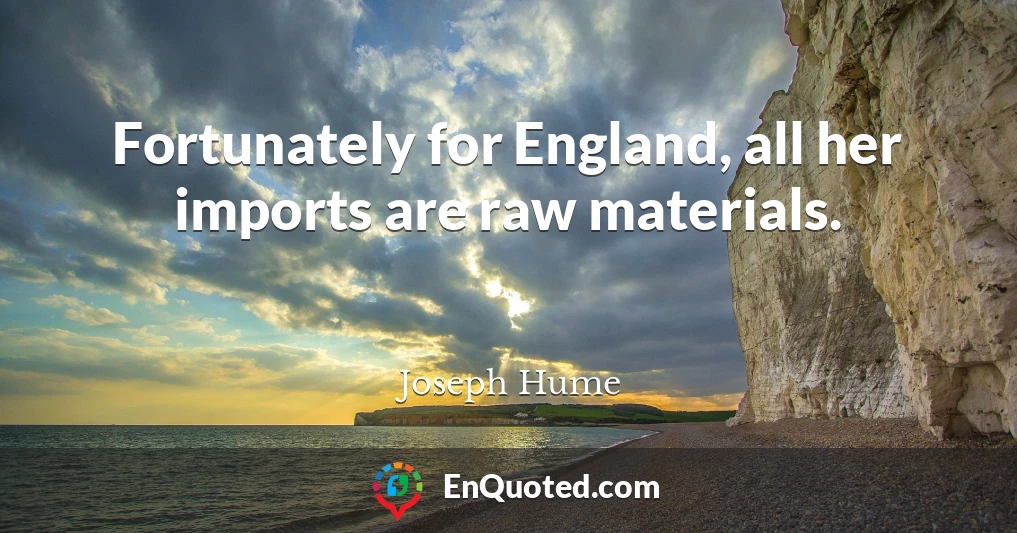 Fortunately for England, all her imports are raw materials.