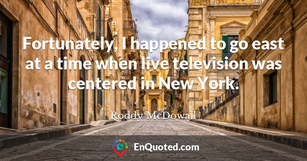 Fortunately, I happened to go east at a time when live television was centered in New York.