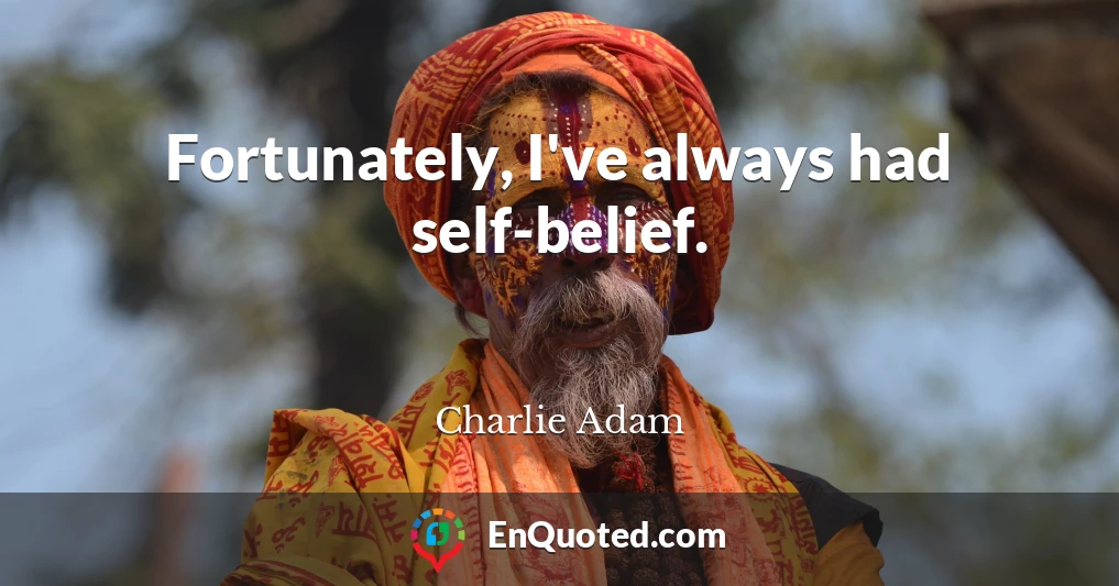 Fortunately, I've always had self-belief.