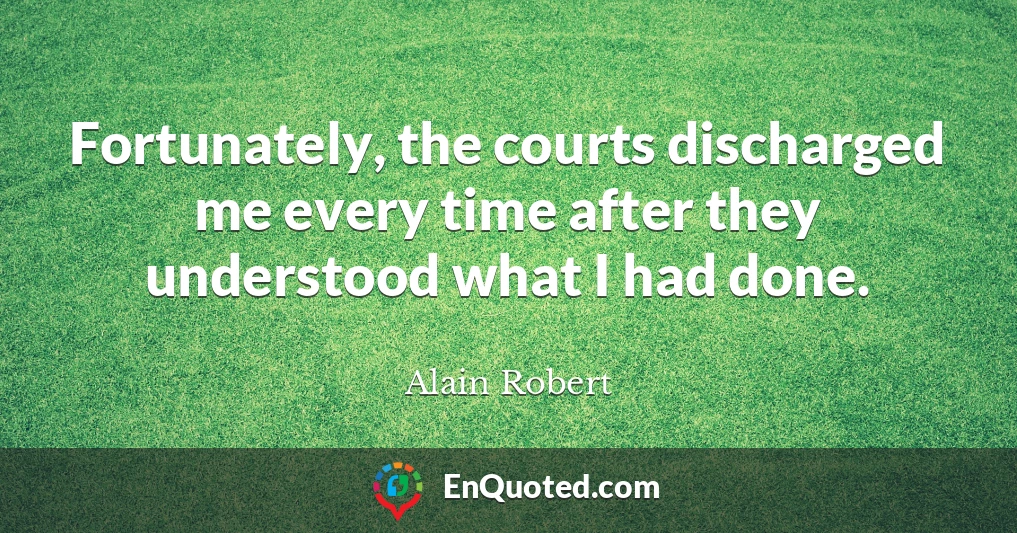 Fortunately, the courts discharged me every time after they understood what I had done.
