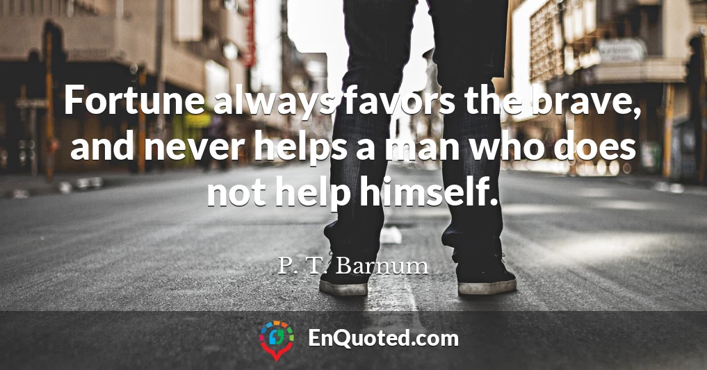 Fortune always favors the brave, and never helps a man who does not help himself.