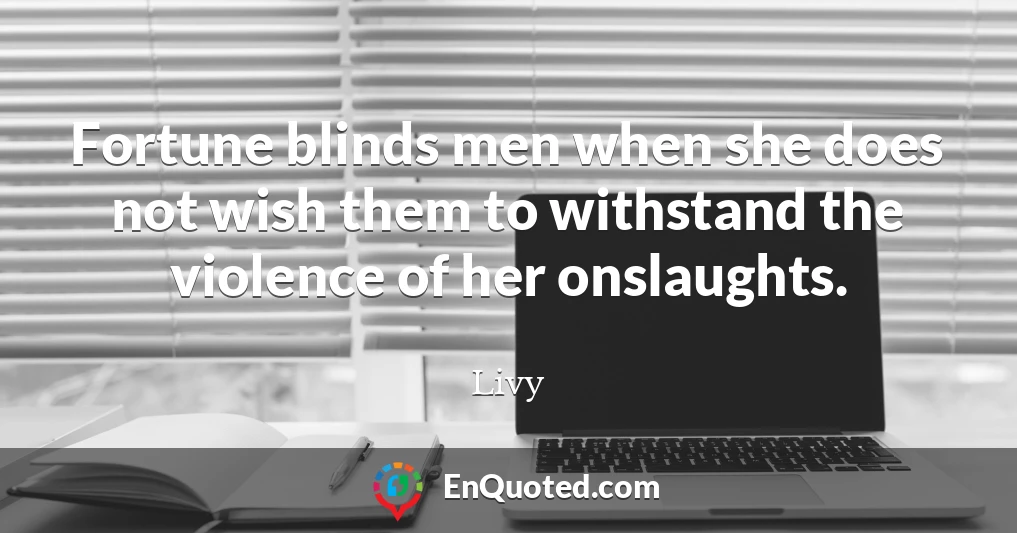 Fortune blinds men when she does not wish them to withstand the violence of her onslaughts.