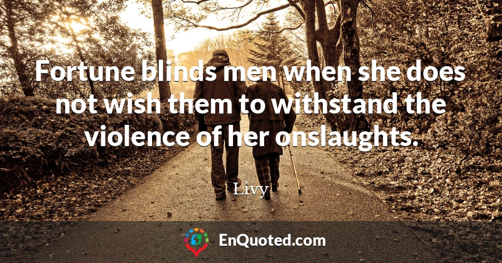 Fortune blinds men when she does not wish them to withstand the violence of her onslaughts.