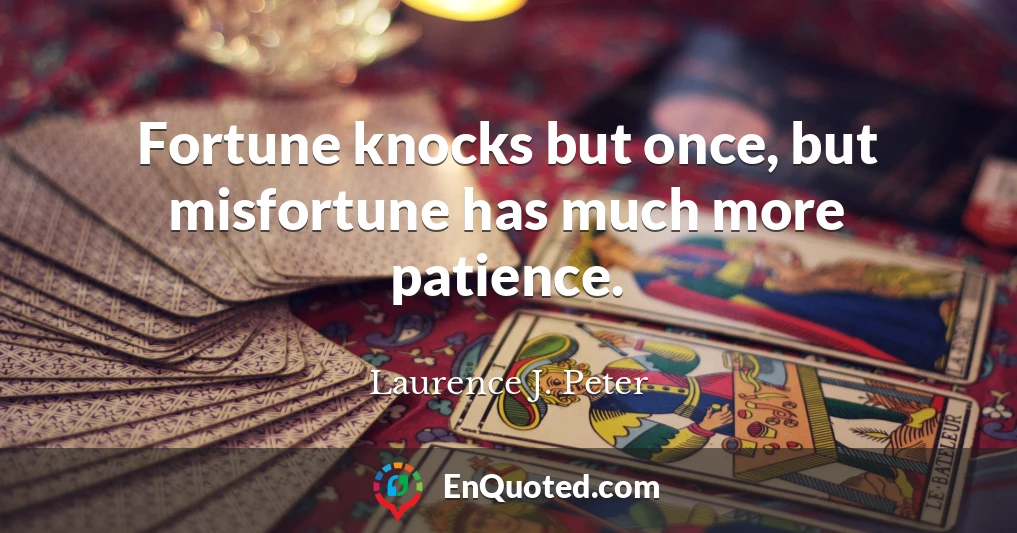 Fortune knocks but once, but misfortune has much more patience.
