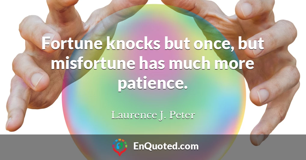 Fortune knocks but once, but misfortune has much more patience.