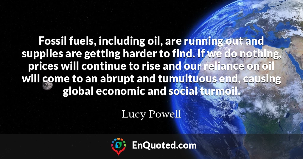 Fossil fuels, including oil, are running out and supplies are getting harder to find. If we do nothing, prices will continue to rise and our reliance on oil will come to an abrupt and tumultuous end, causing global economic and social turmoil.