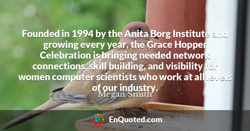 Founded in 1994 by the Anita Borg Institute and growing every year, the Grace Hopper Celebration is bringing needed network connections, skill building, and visibility for women computer scientists who work at all levels of our industry.