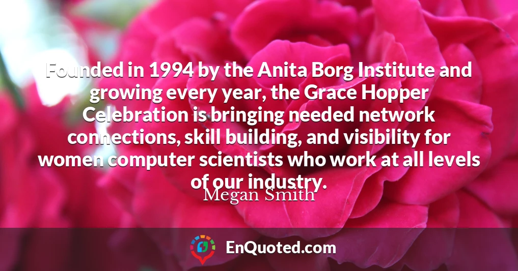 Founded in 1994 by the Anita Borg Institute and growing every year, the Grace Hopper Celebration is bringing needed network connections, skill building, and visibility for women computer scientists who work at all levels of our industry.