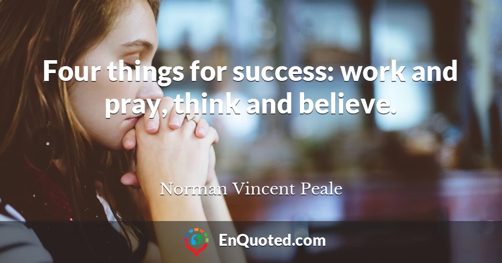 Four things for success: work and pray, think and believe.