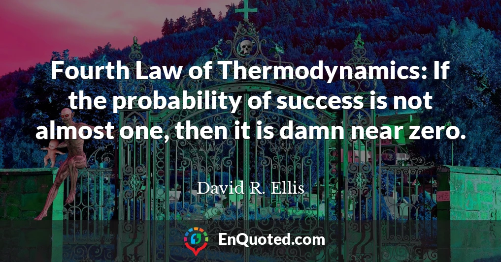 Fourth Law of Thermodynamics: If the probability of success is not almost one, then it is damn near zero.