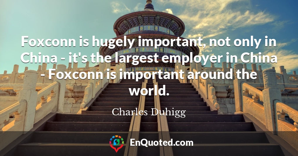 Foxconn is hugely important, not only in China - it's the largest employer in China - Foxconn is important around the world.