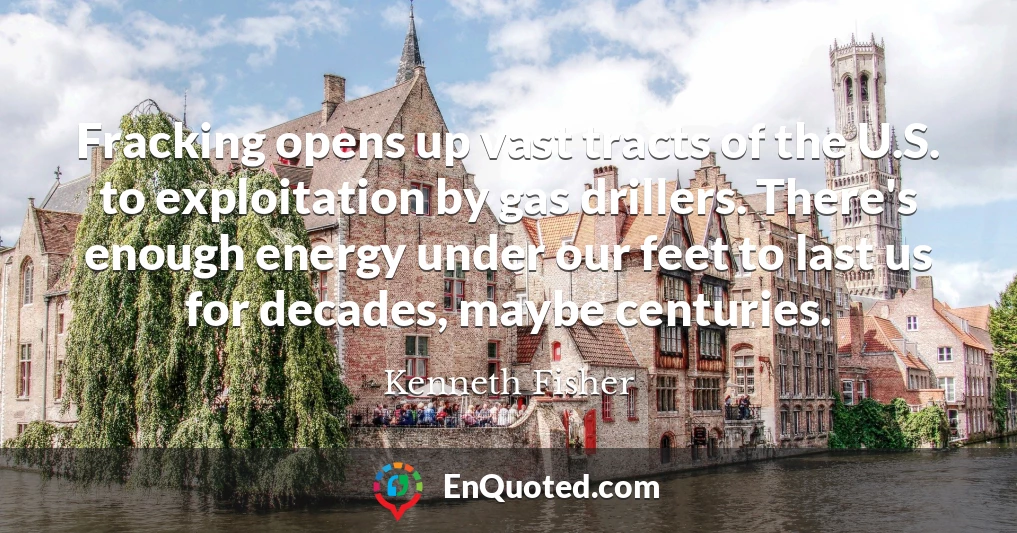 Fracking opens up vast tracts of the U.S. to exploitation by gas drillers. There's enough energy under our feet to last us for decades, maybe centuries.