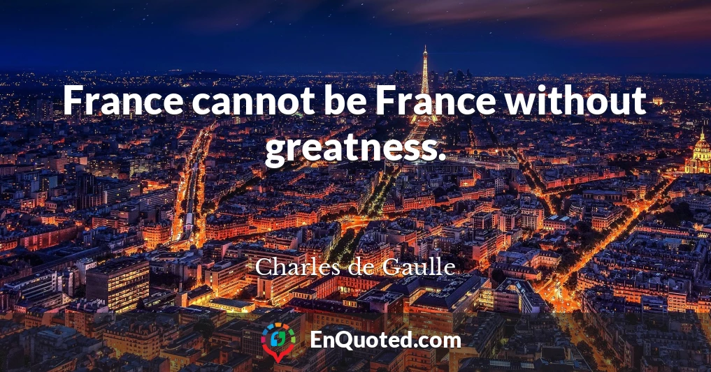 France cannot be France without greatness.