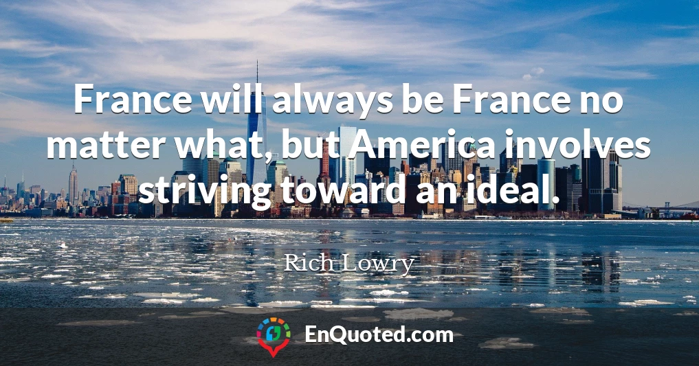 France will always be France no matter what, but America involves striving toward an ideal.