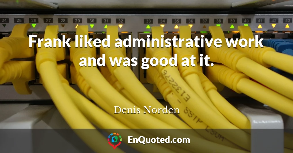 Frank liked administrative work and was good at it.