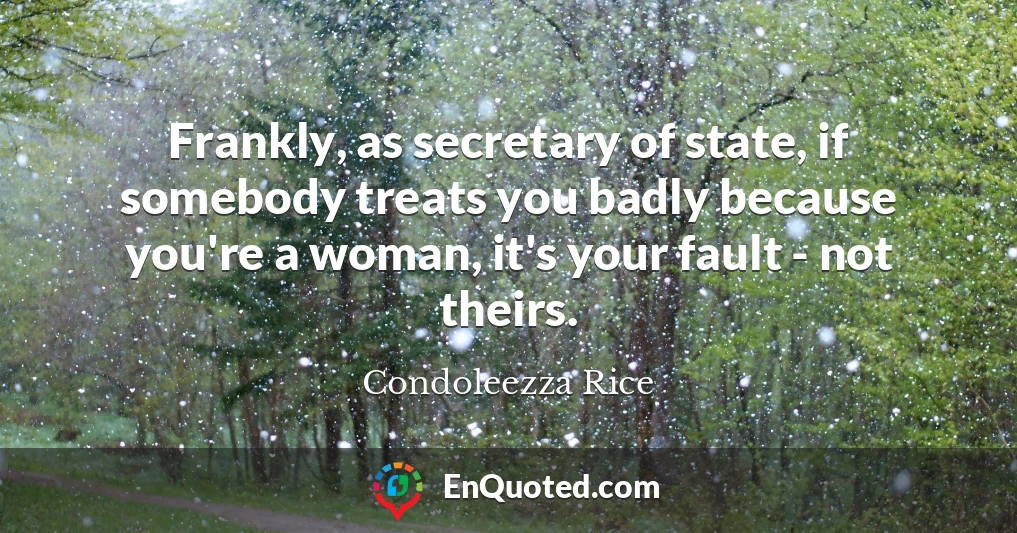 Frankly, as secretary of state, if somebody treats you badly because you're a woman, it's your fault - not theirs.