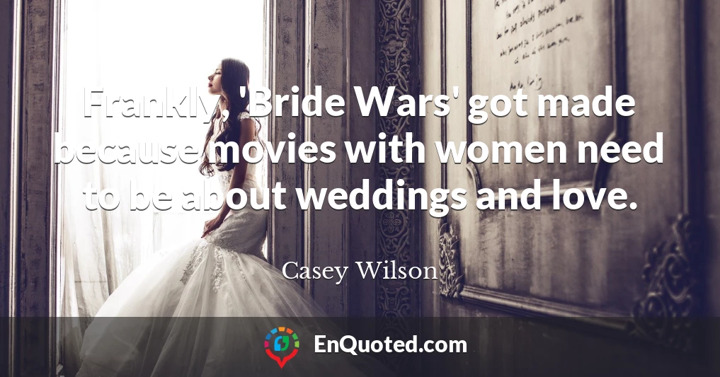Frankly, 'Bride Wars' got made because movies with women need to be about weddings and love.