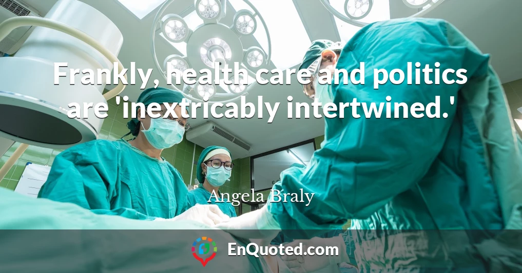 Frankly, health care and politics are 'inextricably intertwined.'