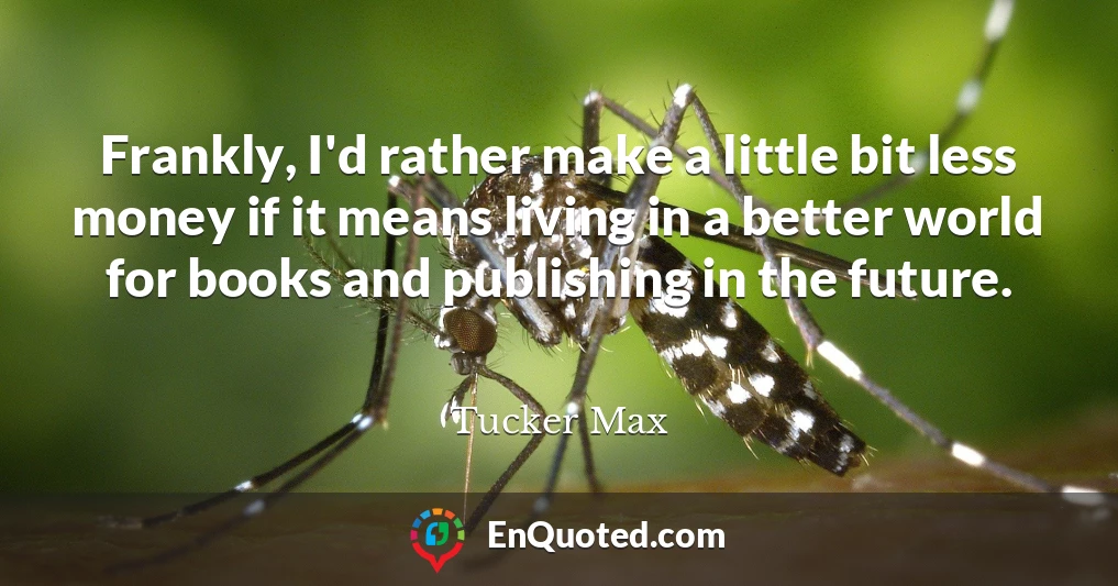 Frankly, I'd rather make a little bit less money if it means living in a better world for books and publishing in the future.