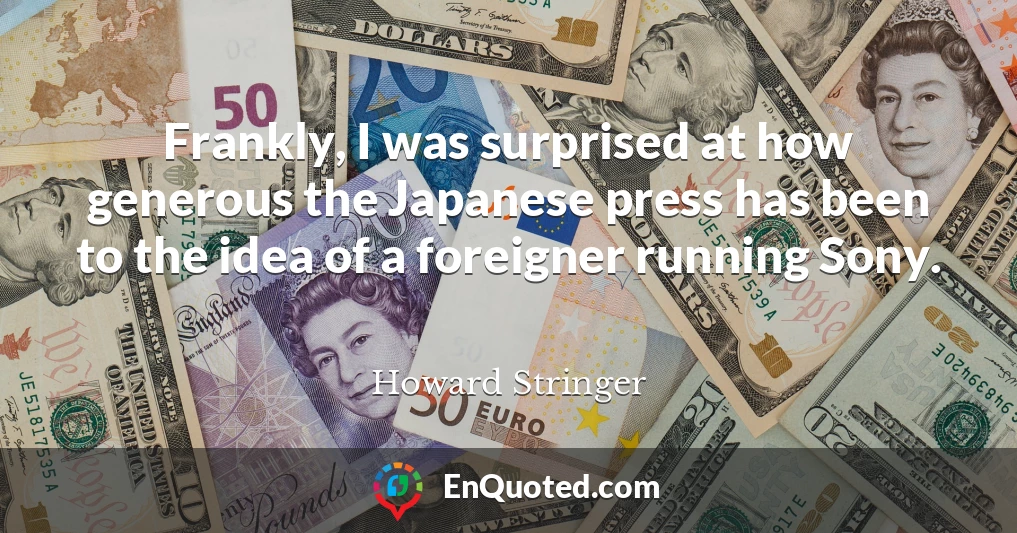 Frankly, I was surprised at how generous the Japanese press has been to the idea of a foreigner running Sony.