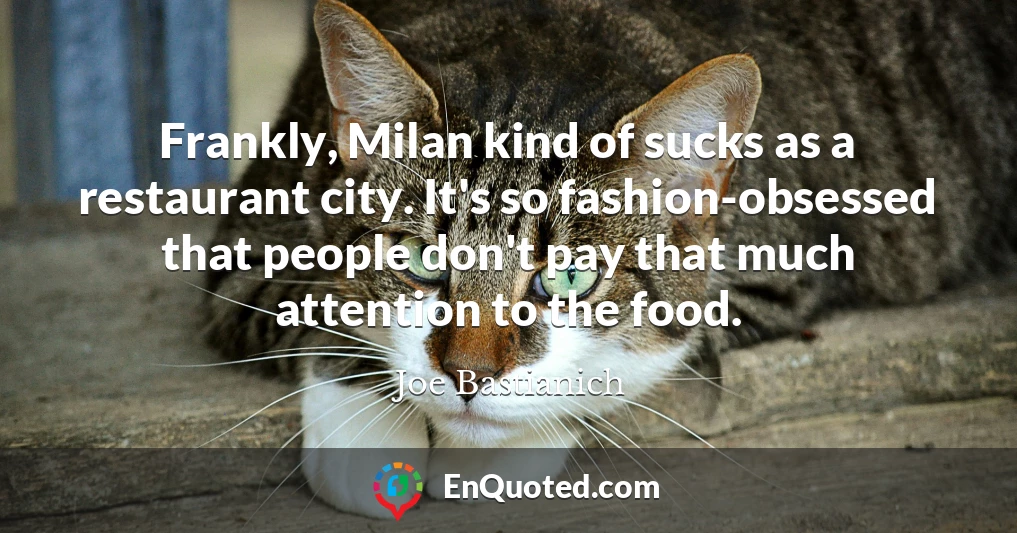 Frankly, Milan kind of sucks as a restaurant city. It's so fashion-obsessed that people don't pay that much attention to the food.