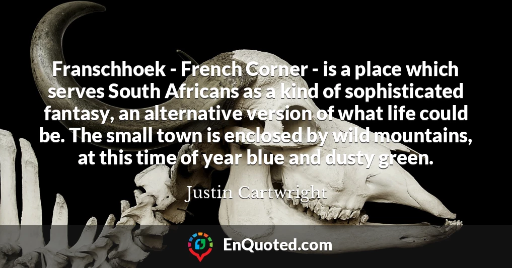 Franschhoek - French Corner - is a place which serves South Africans as a kind of sophisticated fantasy, an alternative version of what life could be. The small town is enclosed by wild mountains, at this time of year blue and dusty green.