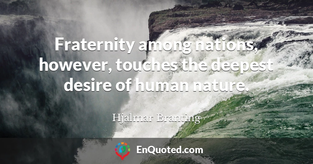 Fraternity among nations, however, touches the deepest desire of human nature.