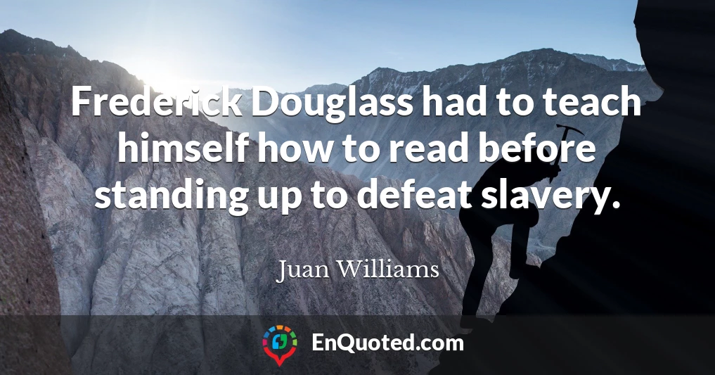 Frederick Douglass had to teach himself how to read before standing up to defeat slavery.