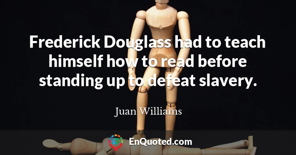 Frederick Douglass had to teach himself how to read before standing up to defeat slavery.