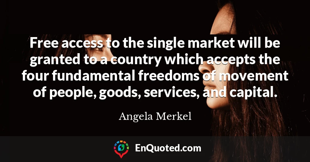 Free access to the single market will be granted to a country which accepts the four fundamental freedoms of movement of people, goods, services, and capital.