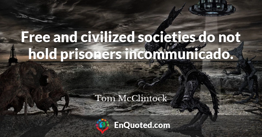 Free and civilized societies do not hold prisoners incommunicado.